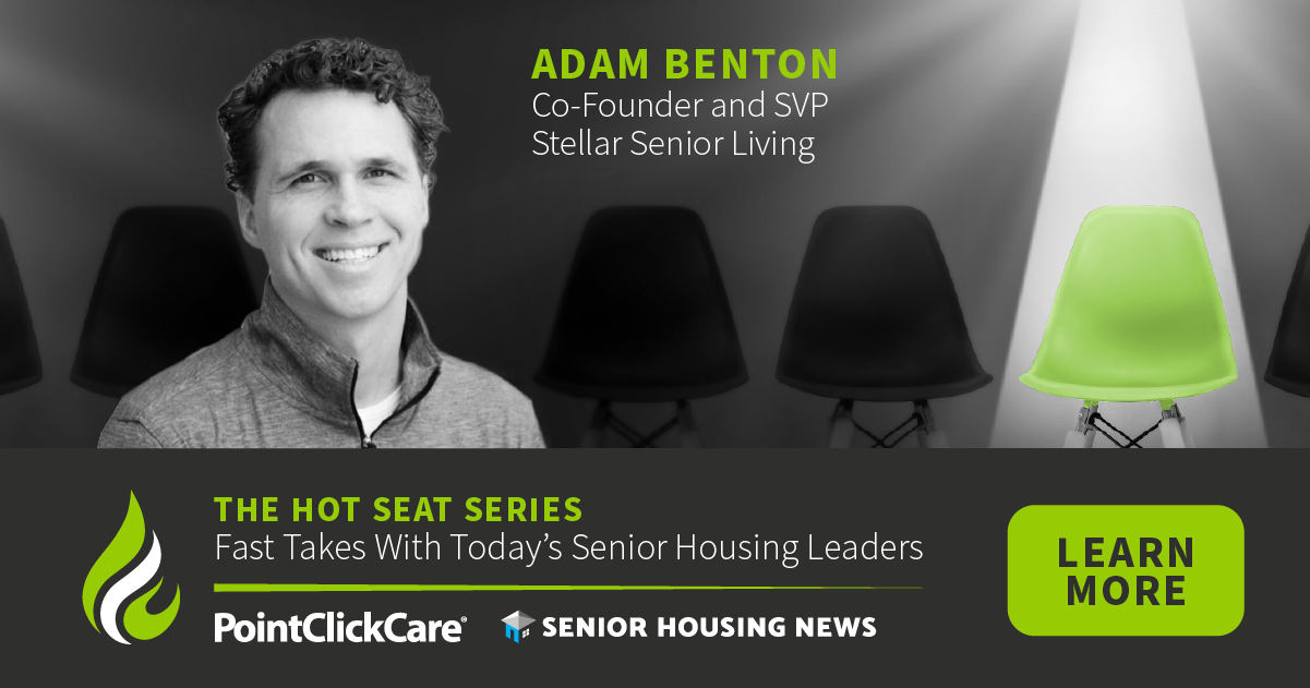 The Hot Seat: Adam Benton, Co-Founder and SVP, Stellar Senior Living ...